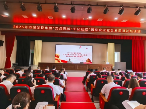 市城发投集团举办“支点突破 千亿征程”党员素质提...